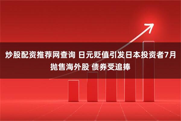 炒股配资推荐网查询 日元贬值引发日本投资者7月抛售海外股 债券受追捧