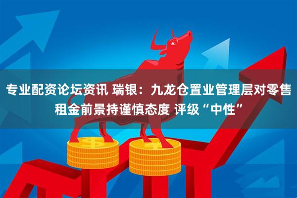 专业配资论坛资讯 瑞银：九龙仓置业管理层对零售租金前景持谨慎态度 评级“中性”
