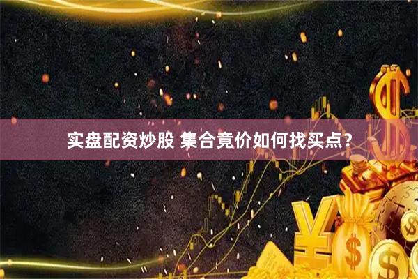 实盘配资炒股 集合竟价如何找买点？