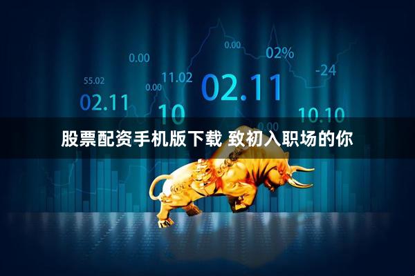 股票配资手机版下载 致初入职场的你