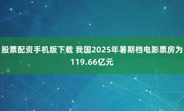 股票配资手机版下载 我国2025年暑期档电影票房为119.66亿元