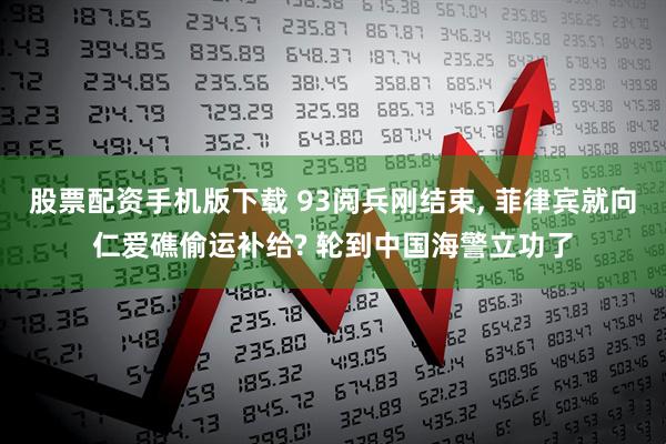 股票配资手机版下载 93阅兵刚结束, 菲律宾就向仁爱礁偷运补给? 轮到中国海警立功了