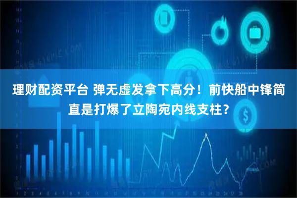 理财配资平台 弹无虚发拿下高分！前快船中锋简直是打爆了立陶宛内线支柱？