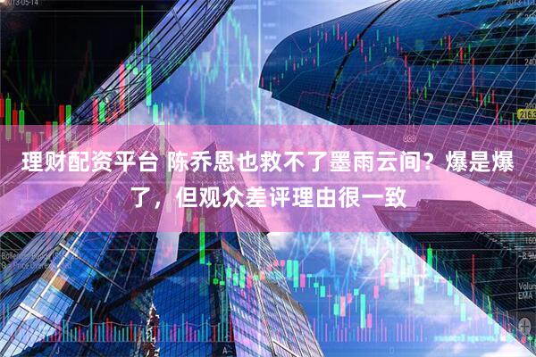 理财配资平台 陈乔恩也救不了墨雨云间？爆是爆了，但观众差评理由很一致
