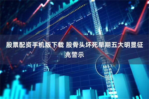 股票配资手机版下载 股骨头坏死早期五大明显征兆警示