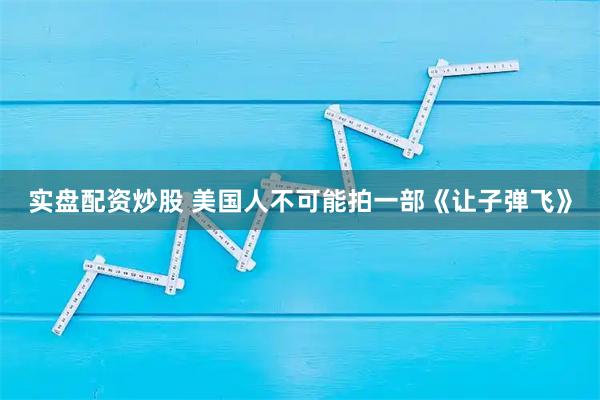 实盘配资炒股 美国人不可能拍一部《让子弹飞》