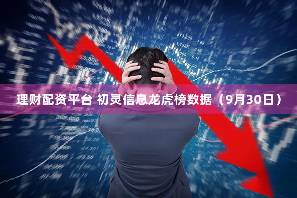 理财配资平台 初灵信息龙虎榜数据（9月30日）