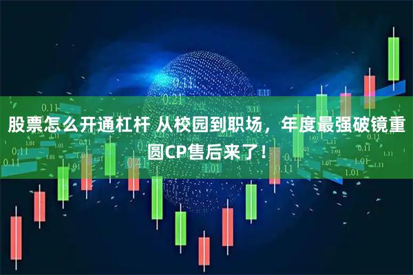 股票怎么开通杠杆 从校园到职场，年度最强破镜重圆CP售后来了！