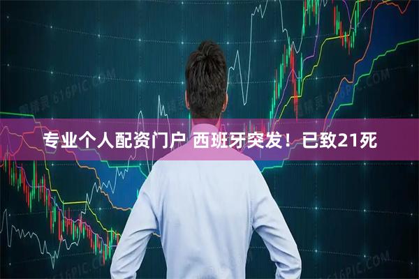 专业个人配资门户 西班牙突发！已致21死