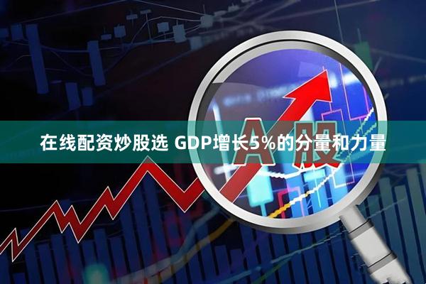 在线配资炒股选 GDP增长5%的分量和力量