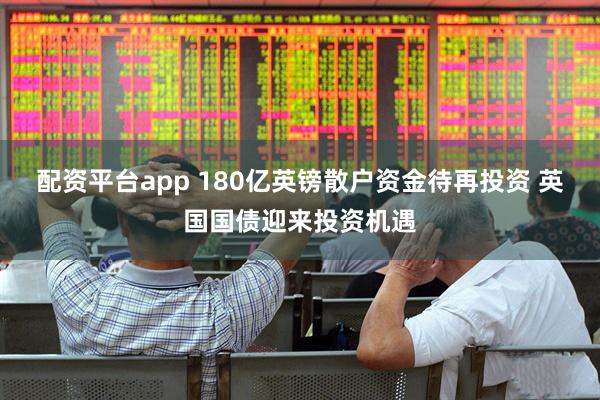 配资平台app 180亿英镑散户资金待再投资 英国国债迎来投资机遇