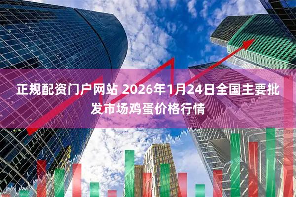 正规配资门户网站 2026年1月24日全国主要批发市场鸡蛋价格行情