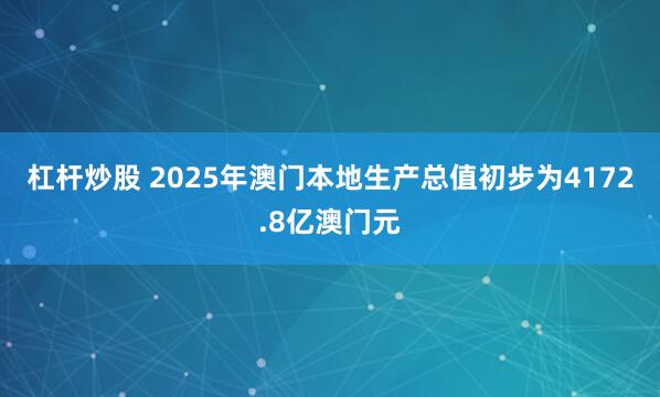 杠杆炒股 2025年澳门本地生产总值初步为4172.8亿澳门元