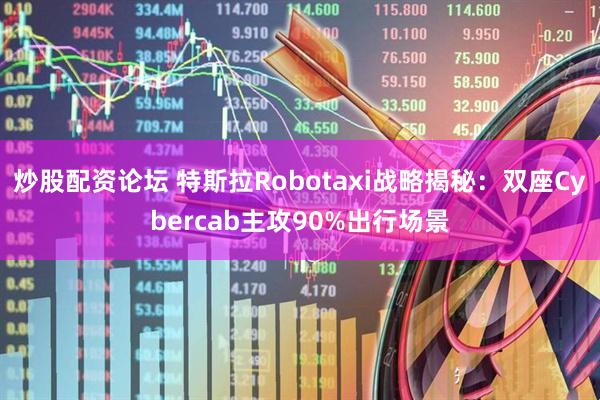 炒股配资论坛 特斯拉Robotaxi战略揭秘：双座Cybercab主攻90%出行场景