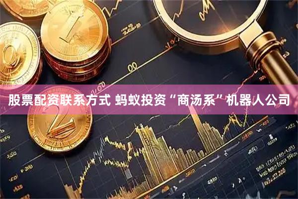 股票配资联系方式 蚂蚁投资“商汤系”机器人公司