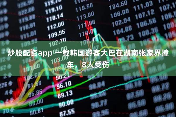 炒股配资app 一载韩国游客大巴在湖南张家界撞车，8人受伤