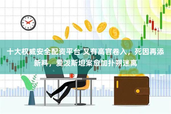 十大权威安全配资平台 又有高官卷入，死因再添新料，爱泼斯坦案愈加扑朔迷离