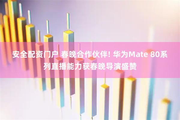 安全配资门户 春晚合作伙伴! 华为Mate 80系列直播能力获春晚导演盛赞