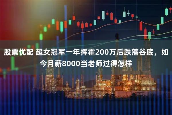 股票优配 超女冠军一年挥霍200万后跌落谷底，如今月薪8000当老师过得怎样