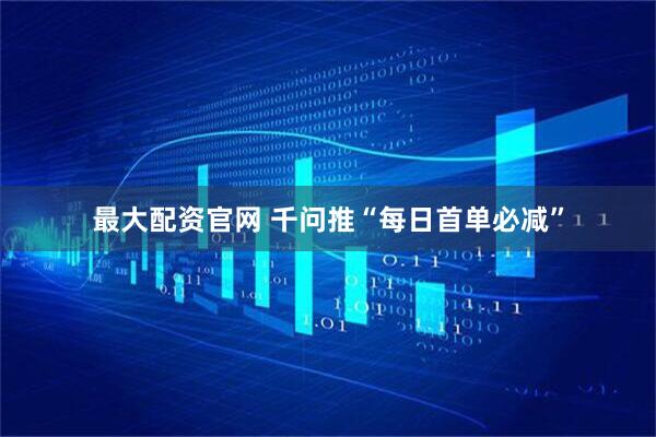 最大配资官网 千问推“每日首单必减”