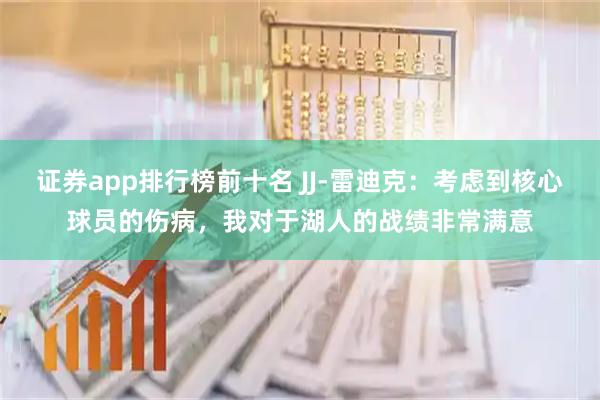 证券app排行榜前十名 JJ-雷迪克：考虑到核心球员的伤病，我对于湖人的战绩非常满意