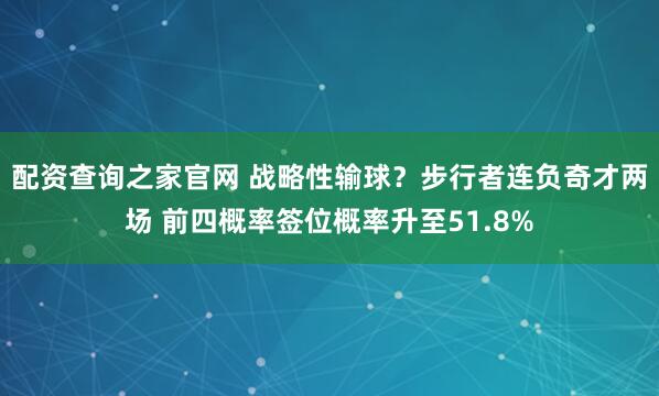 配资查询之家官网 战略性输球？步行者连负奇才两场 前四概率签位概率升至51.8%