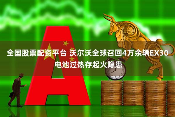 全国股票配资平台 沃尔沃全球召回4万余辆EX30 电池过热存起火隐患