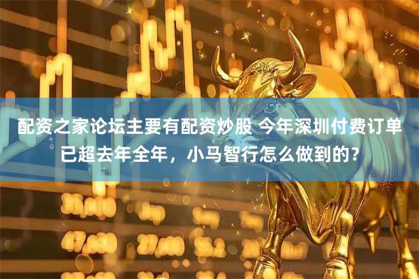 配资之家论坛主要有配资炒股 今年深圳付费订单已超去年全年，小马智行怎么做到的？