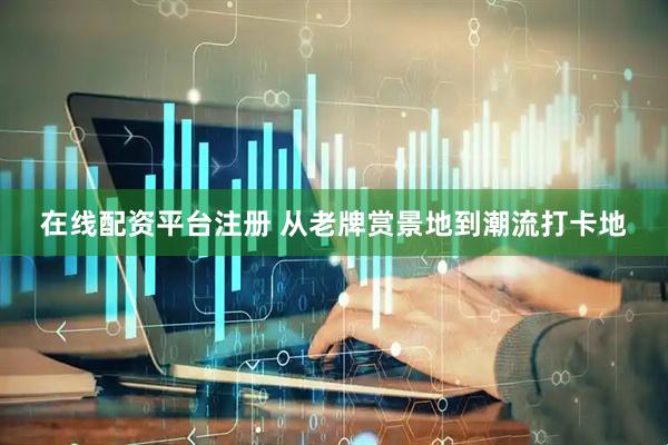 在线配资平台注册 从老牌赏景地到潮流打卡地