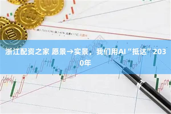 浙江配资之家 愿景→实景，我们用AI“抵达”2030年
