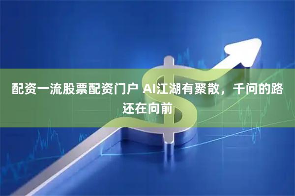 配资一流股票配资门户 AI江湖有聚散，千问的路还在向前