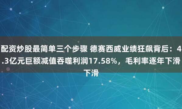 配资炒股最简单三个步骤 德赛西威业绩狂飙背后：4.3亿元巨额减值吞噬利润17.58%，毛利率逐年下滑
