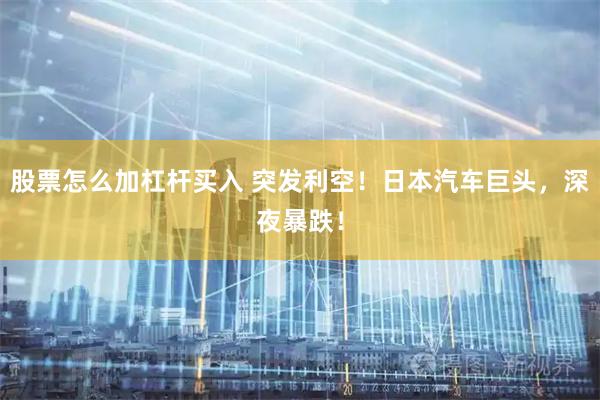 股票怎么加杠杆买入 突发利空！日本汽车巨头，深夜暴跌！