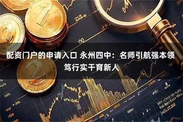配资门户的申请入口 永州四中：名师引航强本领 笃行实干育新人