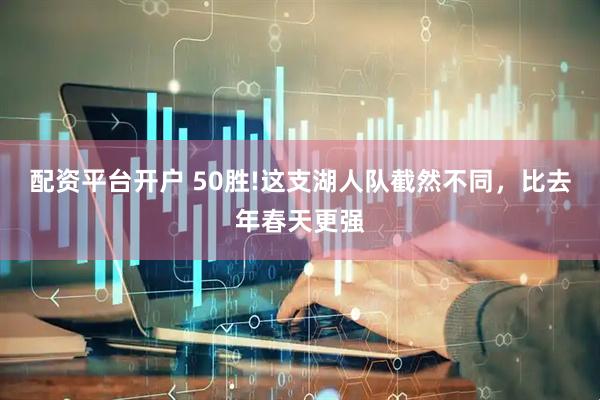 配资平台开户 50胜!这支湖人队截然不同，比去年春天更强