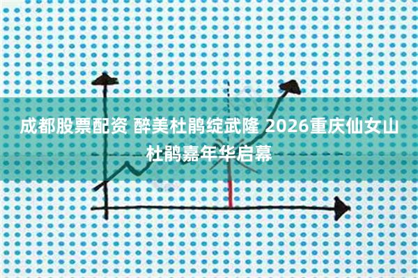 成都股票配资 醉美杜鹃绽武隆 2026重庆仙女山杜鹃嘉年华启幕