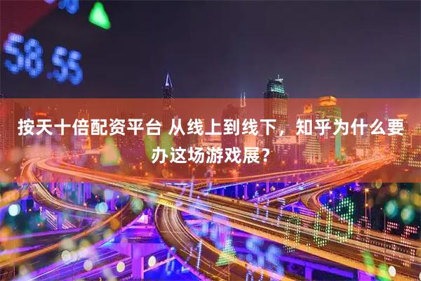 按天十倍配资平台 从线上到线下，知乎为什么要办这场游戏展？