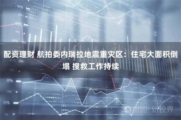 配资理财 航拍委内瑞拉地震重灾区：住宅大面积倒塌 搜救工作持续