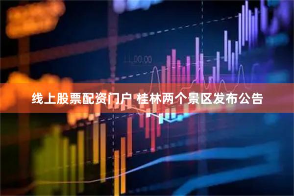 线上股票配资门户 桂林两个景区发布公告
