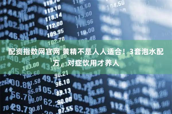 配资指数网官网 黄精不是人人适合！3套泡水配方，对症饮用才养人